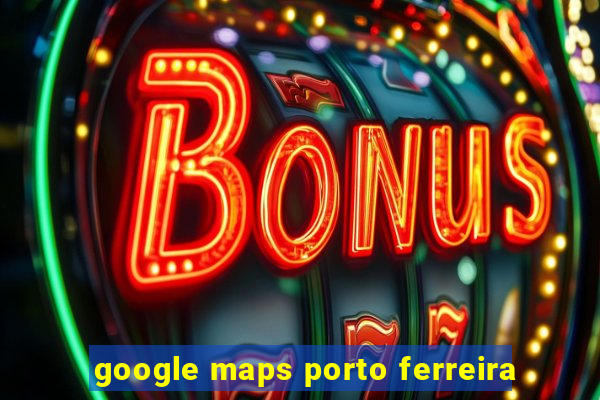 google maps porto ferreira